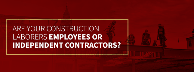 Are You Construction Laborers Employees or Independent Contractors