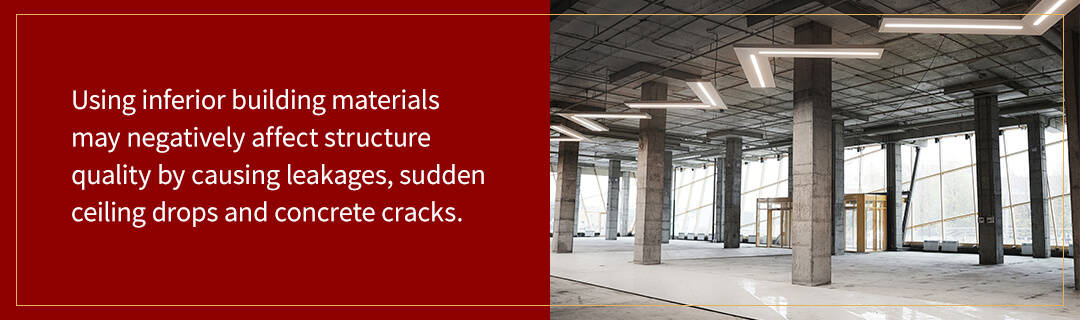 Using inferior building materials may negatively affect structure quality by causing leakages, sudden ceiling drops and concrete cracks.