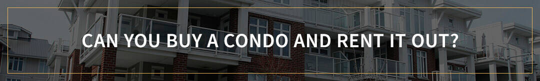 Can you buy a condo and rent it out? 