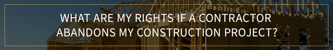 What Are My Rights if a Contractor Abandons My Construction Project?